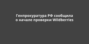 Генпрокуратура РФ сообщила о начале проверки Wildberries