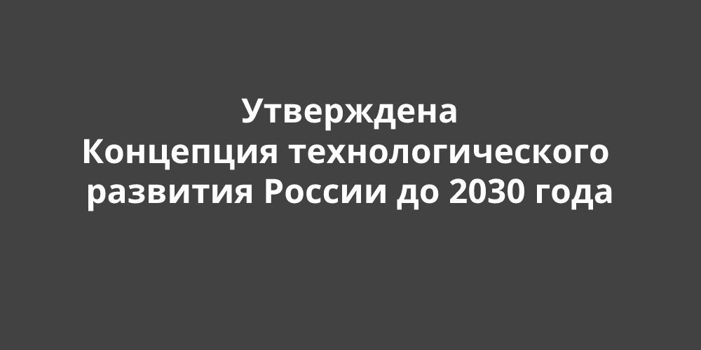 Утверждена Концепция технологического развития России до 2030 года
