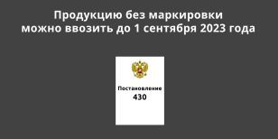 Правительство РФ продлило разрешение на ввоз товаров без маркировки по Постановлению 353 до 1 сентября 2023 года