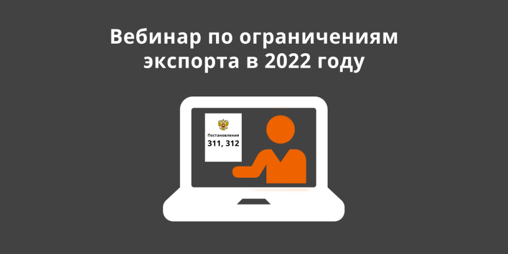Приглашаем заявителей на вебинар по ограничениям экспорта в 2022 году (Постановления 311 и 312)