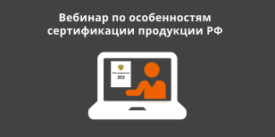 Приглашаем заявителей на вебинар по особенностям сертификации продукции производства РФ