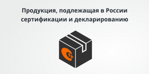 Новые перечни продукции, подлежащей обязательной сертификации и декларированию в России