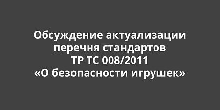 Стартовало публичное обсуждение программы актуализации перечня стандартов ТР ТС 008/2011 «О безопасности игрушек» Стартовало публичное обсуждение программы актуализации перечня стандартов ТР ТС 008/2011 «О безопасности игрушек»