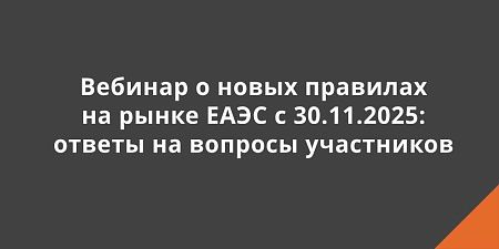 Вебинар о новых правилах на рынке ЕАЭС с 30.11.2025: ответы на вопросы участников Вебинар о новых правилах на рынке ЕАЭС с 30.11.2025: ответы на вопросы участников
