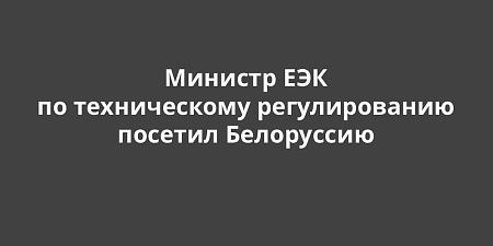 Министр ЕЭК по техническому регулированию Виктор Назаренко посетил Белоруссию с рабочим визитом Министр ЕЭК по техническому регулированию Виктор Назаренко посетил Белоруссию с рабочим визитом