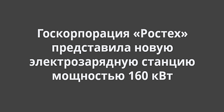 Госкорпорация «Ростех» представила новую электрозарядную станцию «ФОРА» мощностью 160 кВт Госкорпорация «Ростех» представила новую электрозарядную станцию «ФОРА» мощностью 160 кВт