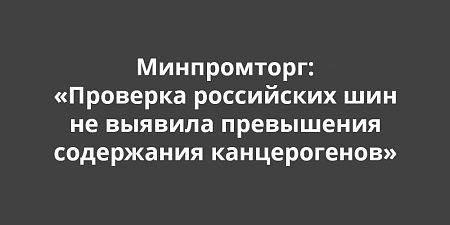 Минпромторг: «Проверка российских шин не выявила превышения содержания канцерогенов» Минпромторг: «Проверка российских шин не выявила превышения содержания канцерогенов»