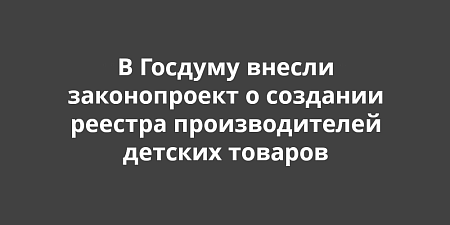 В Госдуму внесли законопроект о создании реестра производителей детских товаров В Госдуму внесли законопроект о создании реестра производителей детских товаров