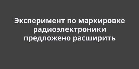 Эксперимент по маркировке радиоэлектроники предложено расширить Эксперимент по маркировке радиоэлектроники предложено расширить