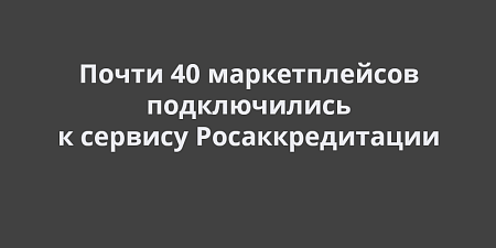 Почти 40 маркетплейсов подключились к сервису Росаккредитации для проверки товаров для маркетплейсов Почти 40 маркетплейсов подключились к сервису Росаккредитации для проверки товаров для маркетплейсов