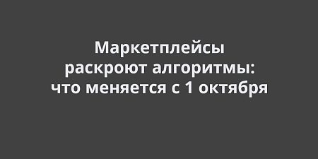 Маркетплейсы раскроют алгоритмы: что меняется с 1 октября Маркетплейсы раскроют алгоритмы: что меняется с 1 октября