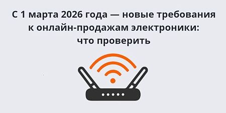 С 1 марта 2026 года — новые требования к онлайн-продажам электроники: что проверить С 1 марта 2026 года — новые требования к онлайн-продажам электроники: что проверить