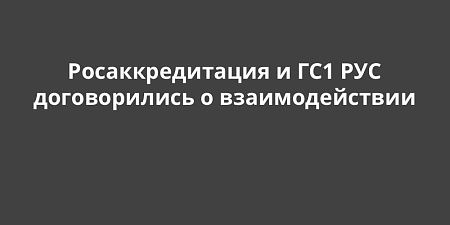 Росаккредитация и ГС1 РУС договорились о взаимодействии Росаккредитация и ГС1 РУС договорились о взаимодействии