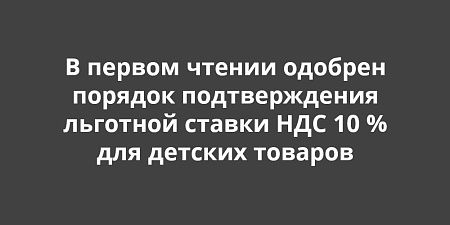 В Госдуме одобрили в первом чтении порядок подтверждения льготной ставки НДС 10 % для детских товаров В Госдуме одобрили в первом чтении порядок подтверждения льготной ставки НДС 10 % для детских товаров