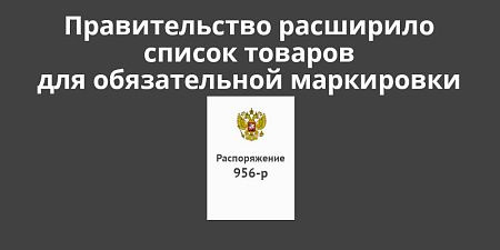 Правительство расширило список товаров для обязательной маркировки Правительство расширило список товаров для обязательной маркировки