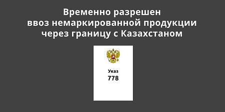 Временно разрешен ввоз немаркированной продукции через границу с Казахстаном Временно разрешен ввоз немаркированной продукции через границу с Казахстаном