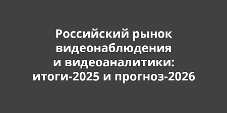 Российский рынок видеонаблюдения и видеоаналитики: итоги-2025 и перспективы-2026 Российский рынок видеонаблюдения и видеоаналитики: итоги-2025 и перспективы-2026