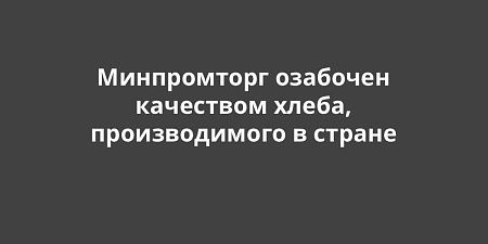 Минпромторг озабочен качеством хлеба, производимого в стране Минпромторг озабочен качеством хлеба, производимого в стране