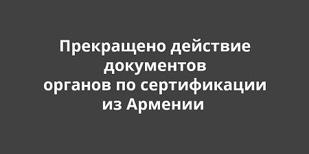 Росаккредитация прекратила действие документов органов по сертификации из Армении Росаккредитация прекратила действие документов органов по сертификации из Армении