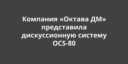 Компания «Октава ДМ» представила российскую дискуссионную систему OCS-80 на замену Bosch Компания «Октава ДМ» представила российскую дискуссионную систему OCS-80 на замену Bosch