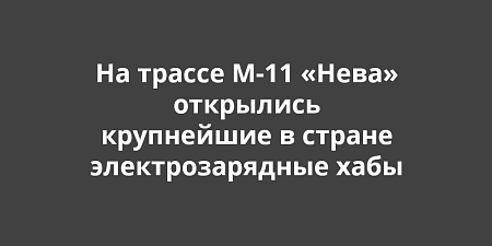 На трассе М-11 «Нева» открылись крупнейшие в стране электрозарядные хабы На трассе М-11 «Нева» открылись крупнейшие в стране электрозарядные хабы